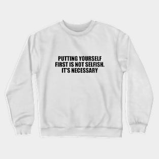 Putting yourself first is not selfish. It's necessary Crewneck Sweatshirt